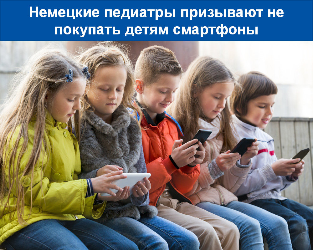 НЕМЕЦКИЕ ПЕДИАТРЫ ПРИЗЫВАЮТ НЕ ПОКУПАТЬ ДЕТЯМ СМАРТФОНЫ