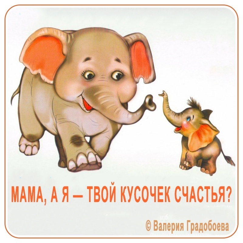 Мама, а я твой кусочек счастья?